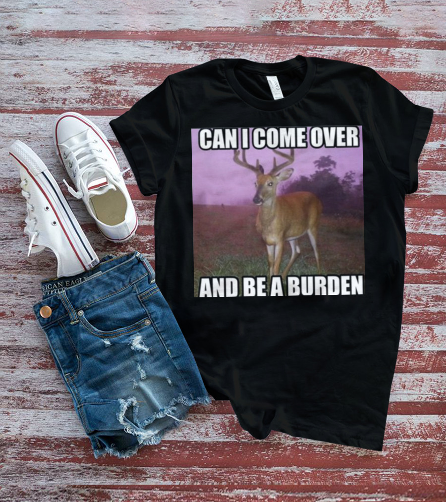 Whotfisjovana Can I Come Over And Be A Burden Funny Deer Meme T-Shirt