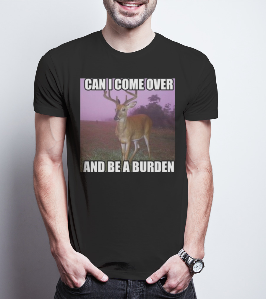 Whotfisjovana Can I Come Over And Be A Burden Funny Deer Meme T-Shirt