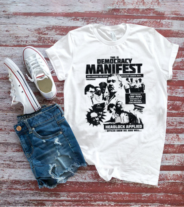 This Is Democracy Manifest Man Charged For Eating Succulent Chinese Meal Headlock Applied Officer Knew His Judo Well T-Shirt