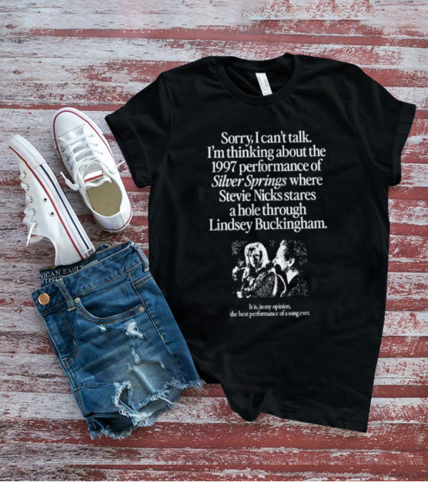 Sorry I Can't Talk I'm Thinking About The 1997 Performance Of Silver Springs Where Stevie Nicks Stares A Hole Through Lindsey Buckingham T-Shirt