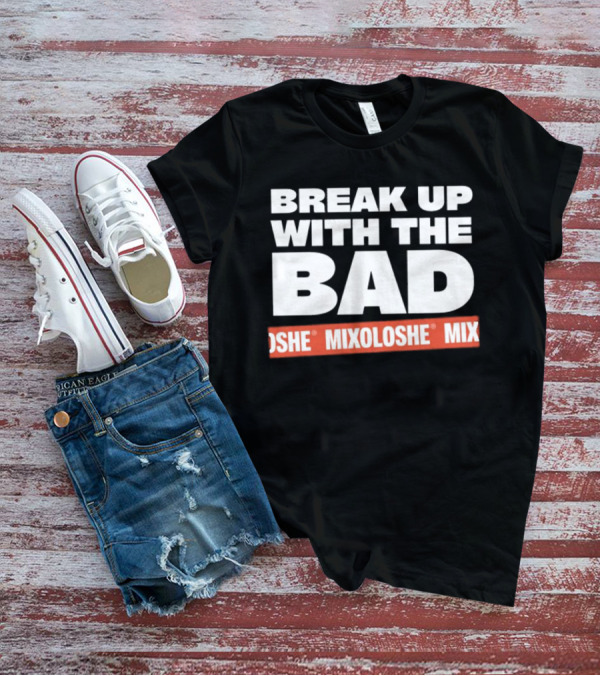 Break Up With The Bad Mixoloshe Mixoloshe Mix T-Shirt