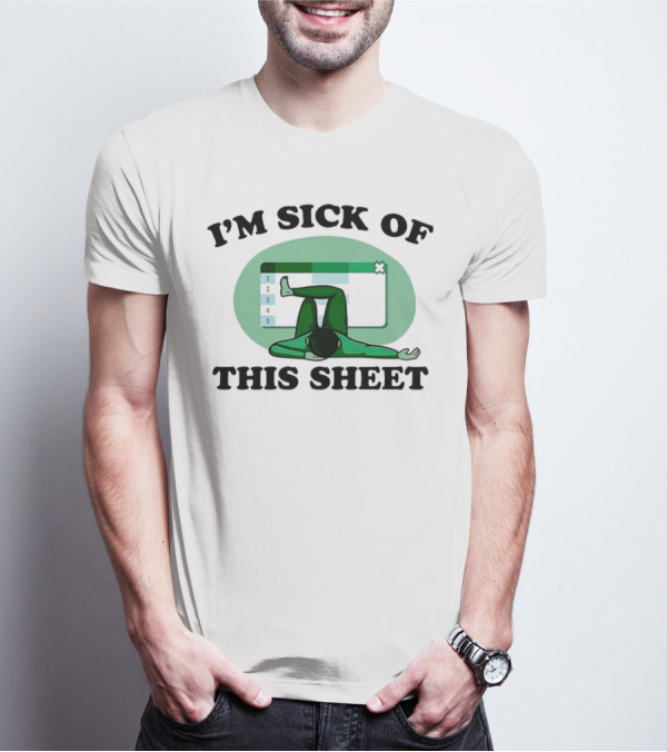 I’m Sick Of This Sheet Spreadsheet Humor T-Shirt