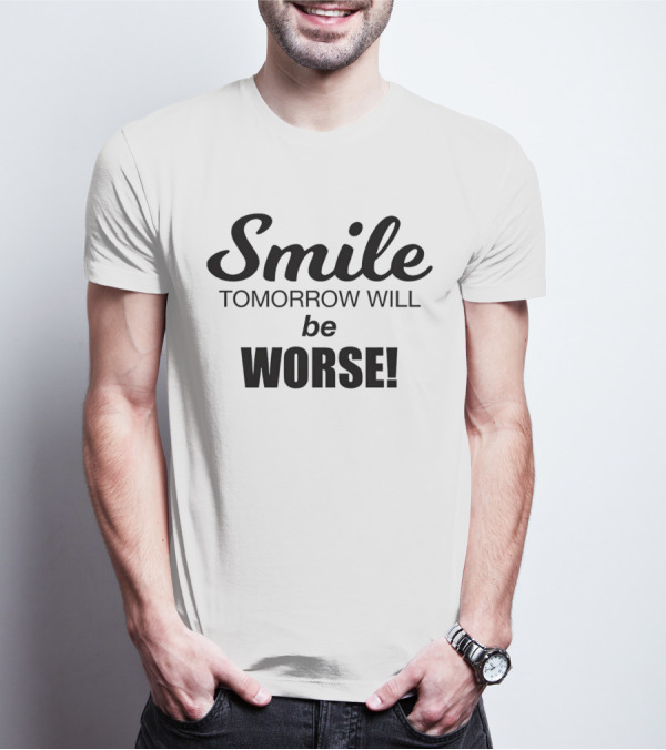 Smile Tomorrow Will Be Worse Be Worse T-Shirt