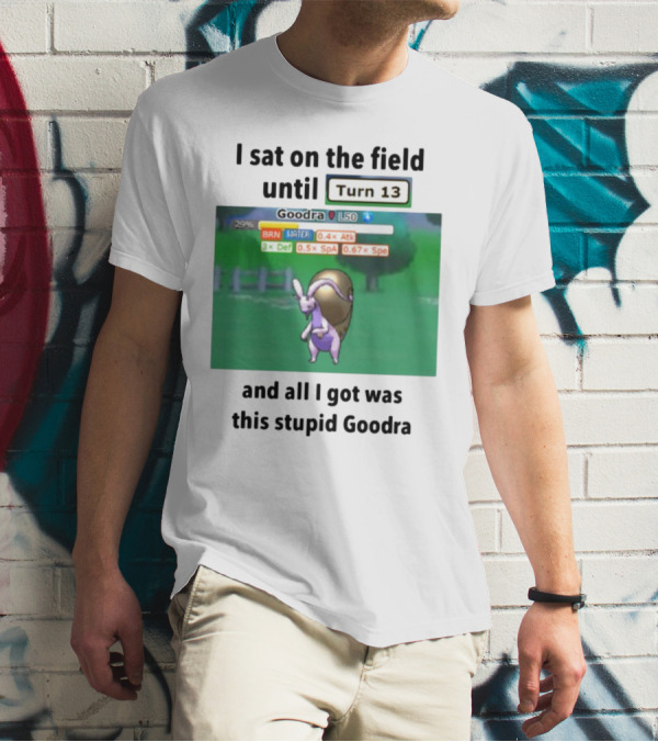 I Sat On The Field Until Turn 13 And All I Got Was This Stupid Goodra Profshroomish T-Shirt