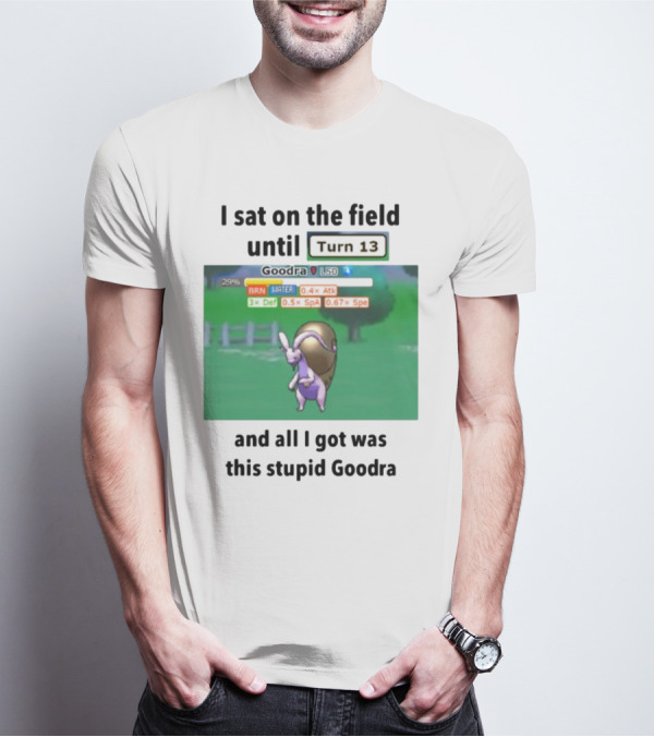 I Sat On The Field Until Turn 13 And All I Got Was This Stupid Goodra Profshroomish T-Shirt