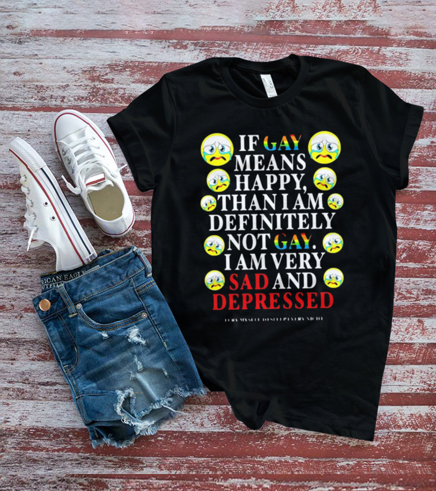 Teenhearts If Gay Means Happy Than I Am Definitely Not Gay I Am Very Sad And Depressed Emoji Faces T-Shirt