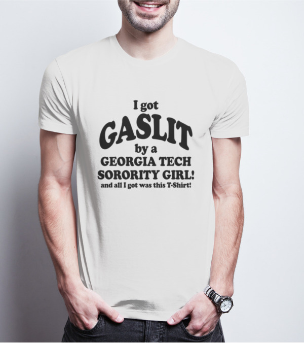 I Got Gaslit By A Georgia Tech Sorority Girl And All I Got Was This T-Shirt