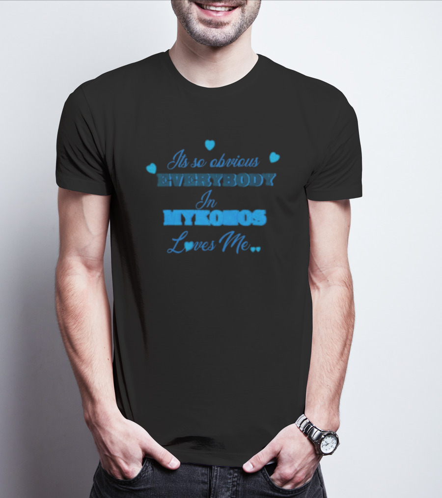 Its So Obvious Everybody In Mykonos Loves Me Hearts T-Shirt