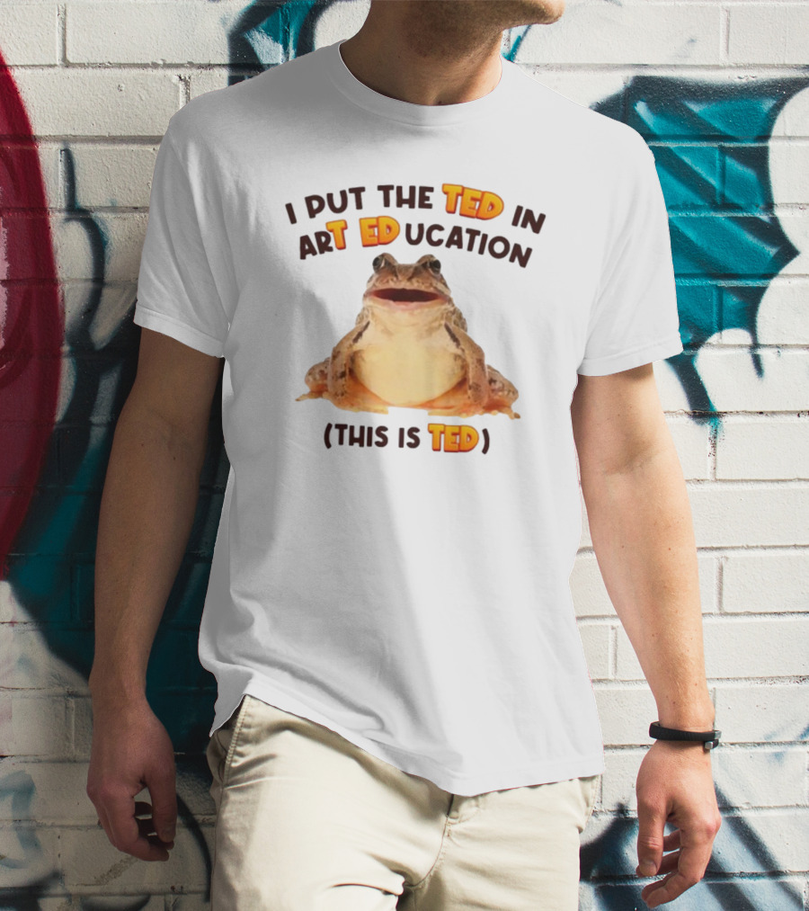 I Put The Ted In Art Education This Is Ted Frog T-Shirt