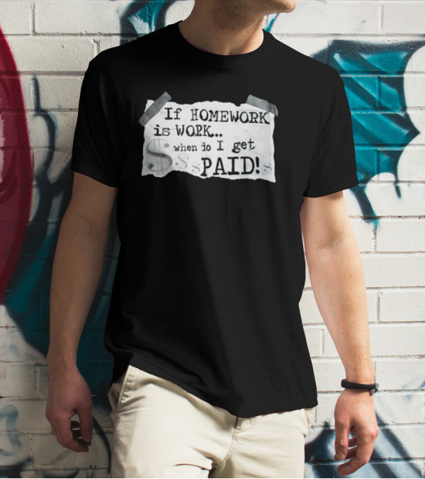 If Homework Is Work When Do I Get Paid Dollar Sign Question T-Shirt