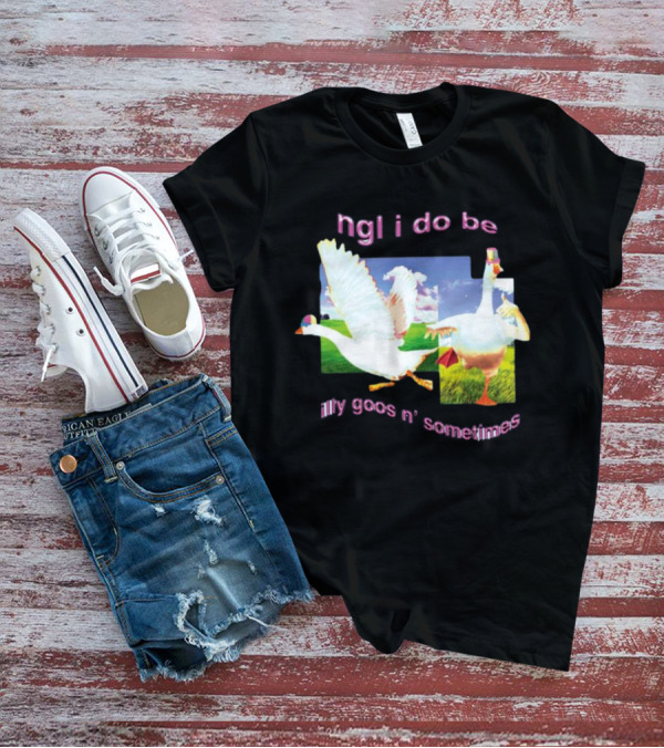 Ngl I Do Be Silly Goosin' Sometimes Goose Humor Fun Playful T-Shirt