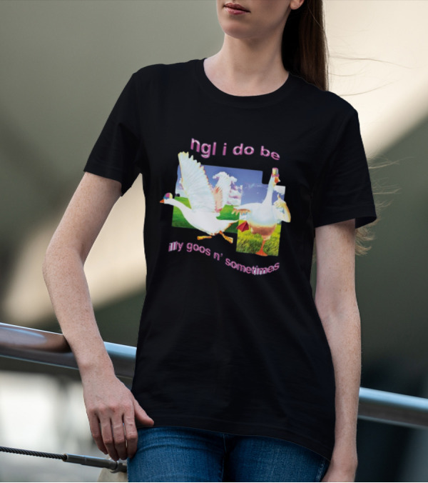 Ngl I Do Be Silly Goosin' Sometimes Goose Humor Fun Playful T-Shirt