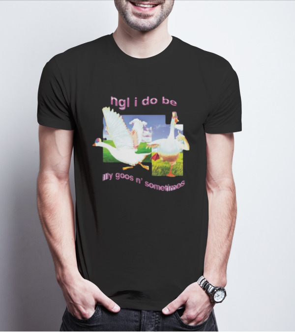 Ngl I Do Be Silly Goosin' Sometimes Goose Humor Fun Playful T-Shirt