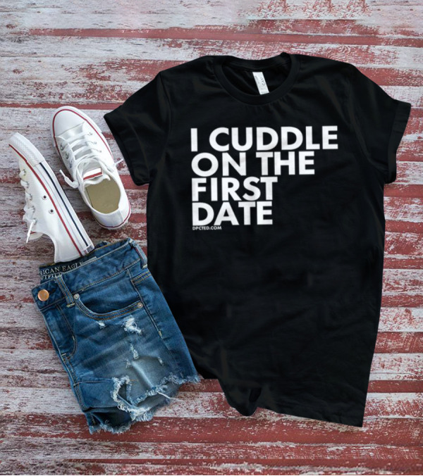 I Cuddle On The First Date Dpcted.com T-Shirt