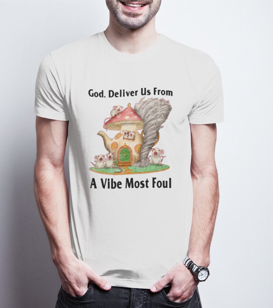 God Deliver Us From A Vibe Most Foul Mushroom House With Mice And Teapot Tornado T-Shirt