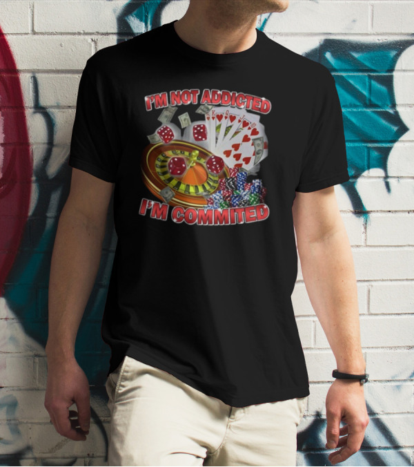 I'm Not Addicted I'm Committed Casino Roulette Poker Dice Chips Money T-Shirt
