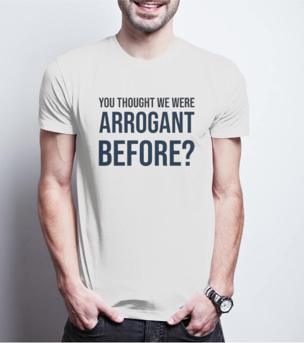 Undergroundshirts You Thought We Were Arrogant Before T-Shirt