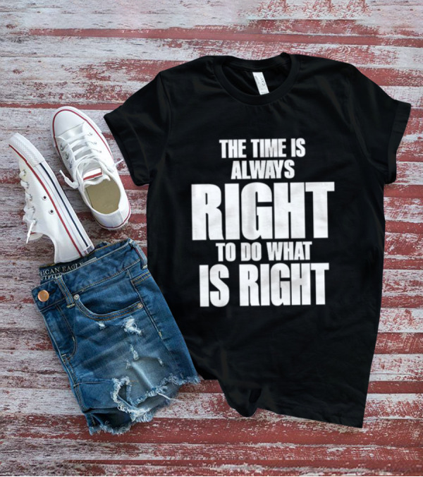 Dr. Martin Luther King Jr The Time Is Always Right To Do What Is Right Motivational Message T-Shirt