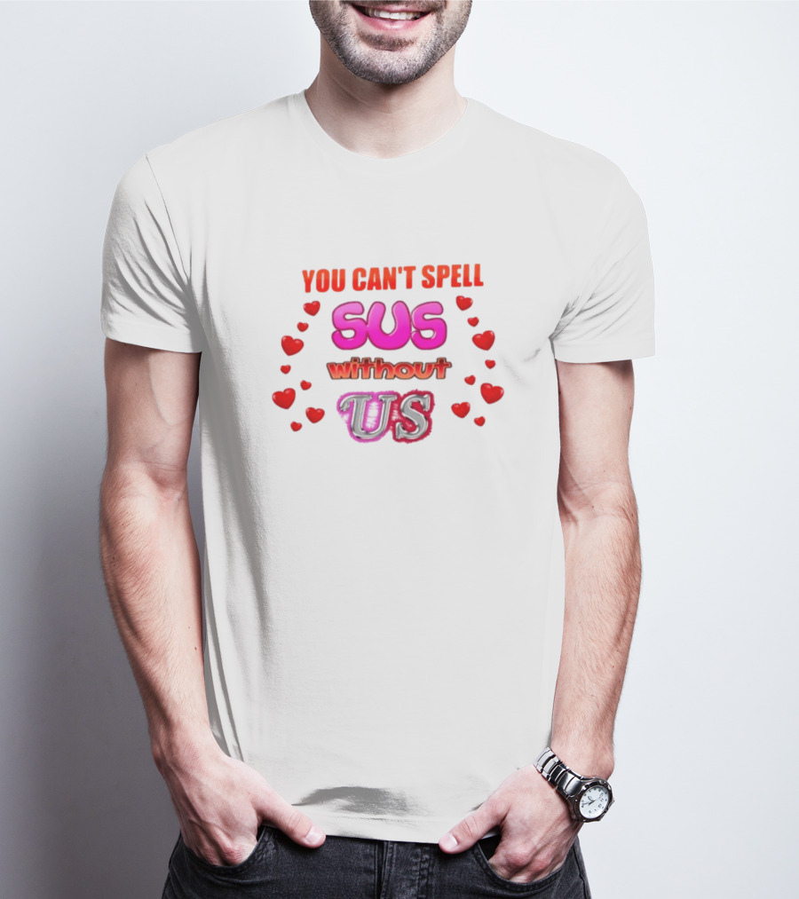 You Can't Spell Sus Without Us Valentine's Hearts T-Shirt