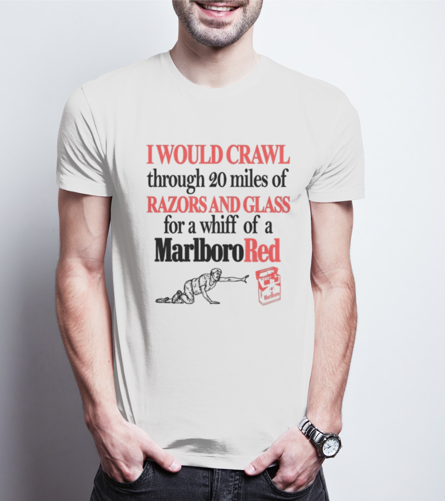 I Would Crawl Through 20 Miles Of Razors And Glass For A Whiff Of A Marlboro Red T-Shirt