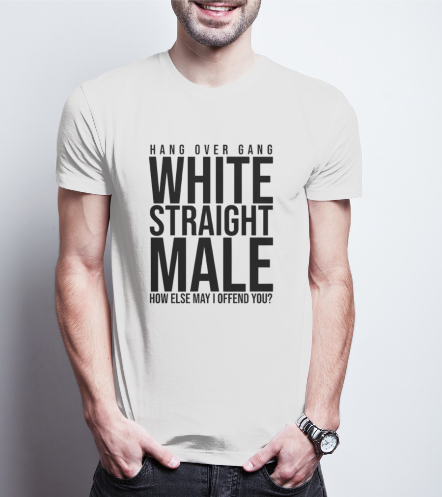 Hang Over Gang White Straight Male How Else May I Offend You? T-Shirt
