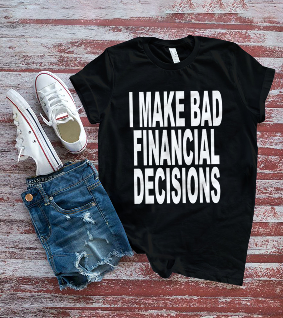 I Make Bad Financial Decisions Statement Apparel Trendy T-Shirt