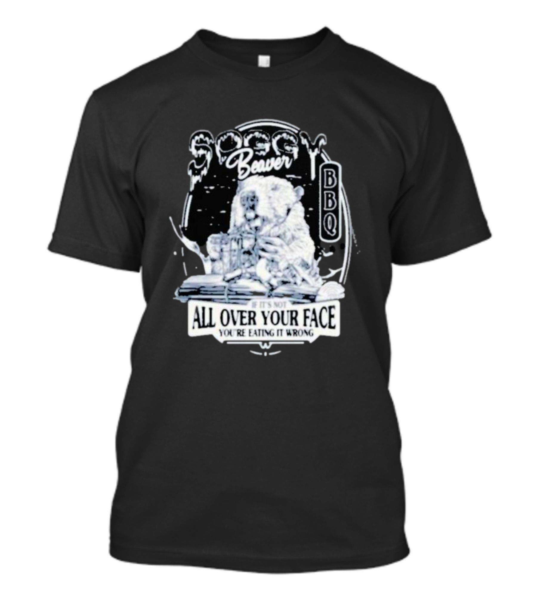 Soggy Beaver BBQ If It’s Not All Over Your Face You’re Eating It Wrong T-Shirt