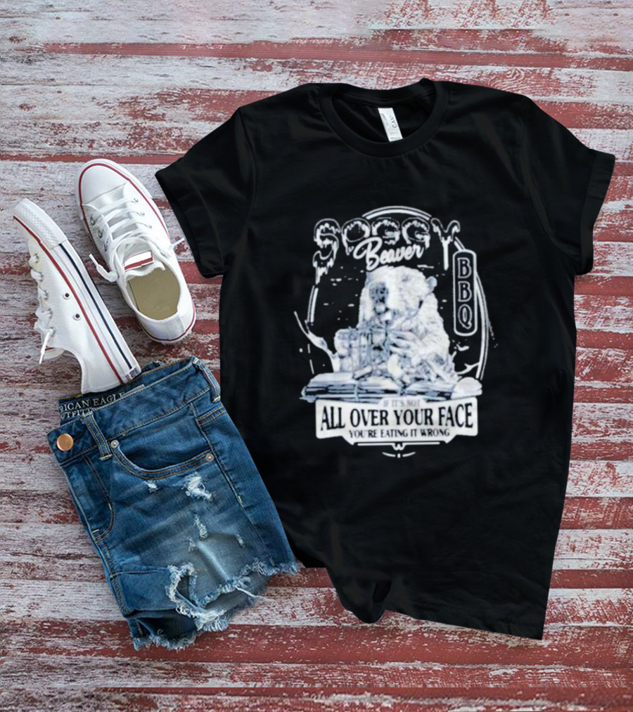 Soggy Beaver BBQ If It’s Not All Over Your Face You’re Eating It Wrong T-Shirt