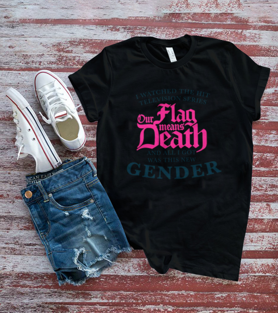 I Watched The Hit Television Series Our Flag Means Death And All I Got Was This New Gender T-Shirt