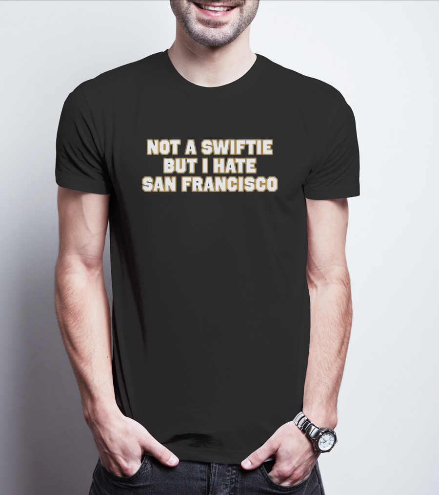 Not A Swiftie But I Hate San Francisco T-Shirt