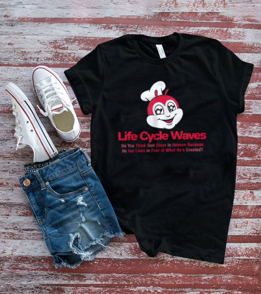 Life Cycle Waves Do You Think God Stays In Heaven Because He Too Lives In Fear Of What He's Created Jollibee T-Shirt
