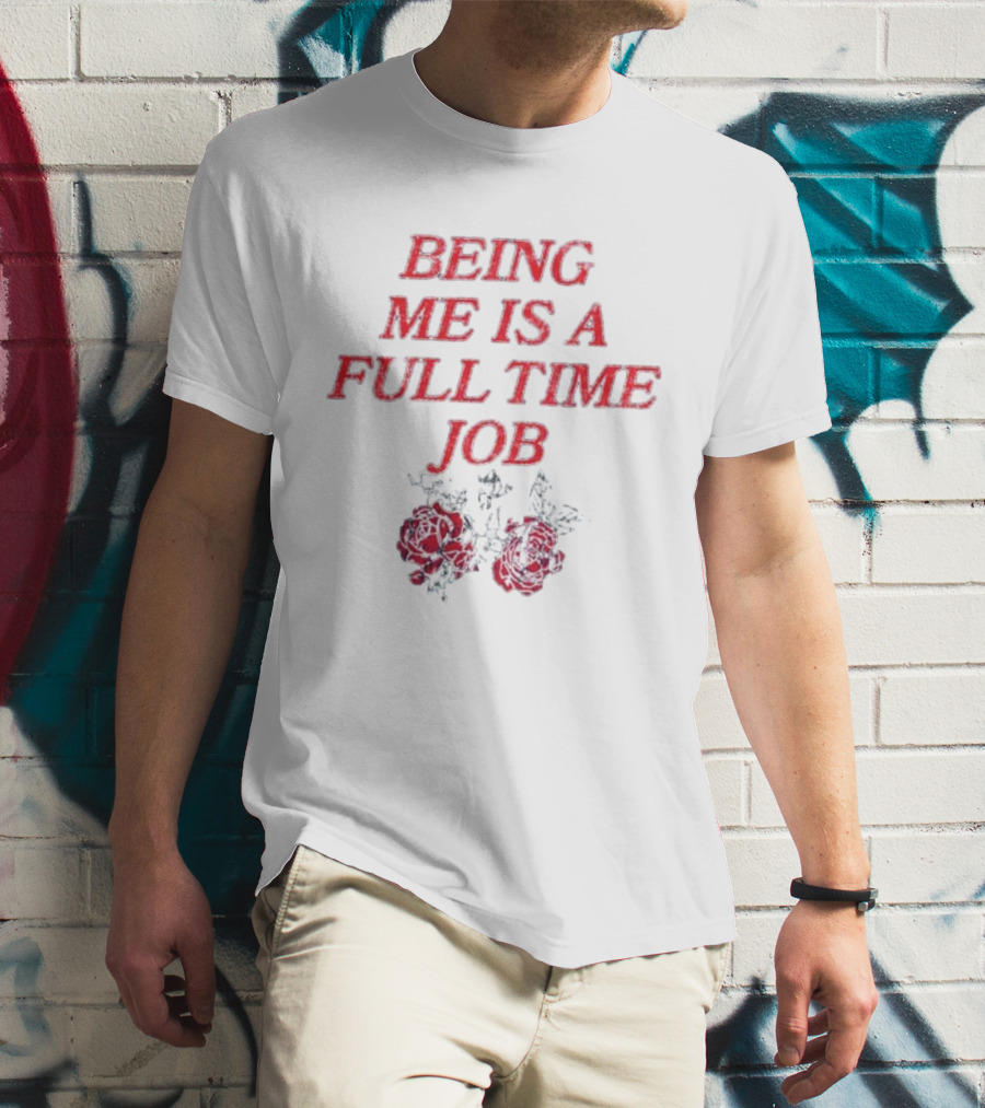 Being Me Is A Full Time Job With Floral Roses T-Shirt