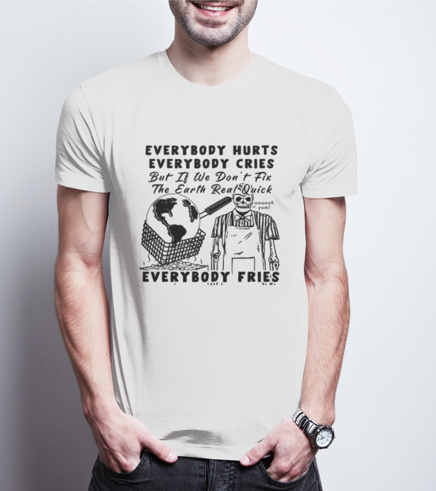 Everybody Hurts Everybody Cries But If We Don't Fix The Earth Real Quick Everybody Fries Skeleton Holding Frying Pan Earth Day T-Shirt