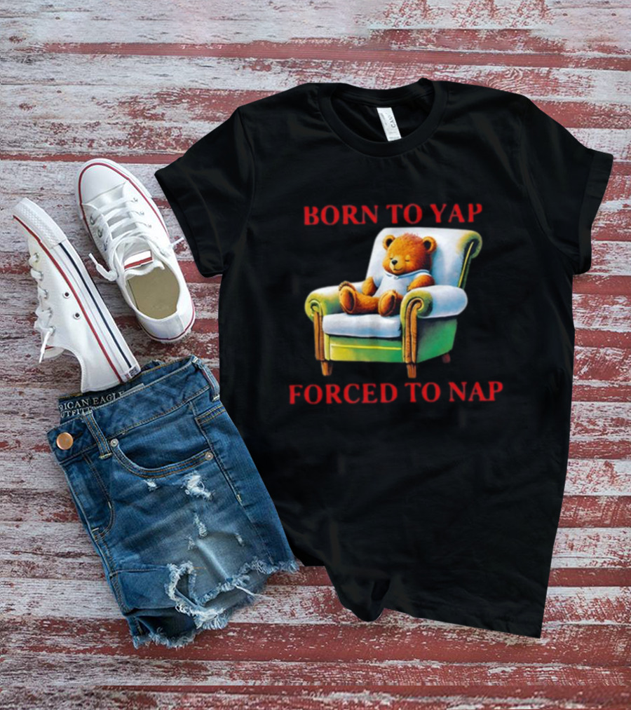 Born To Yap Forced To Nap Teddy Bear Armchair Shitheadsteve T-Shirt