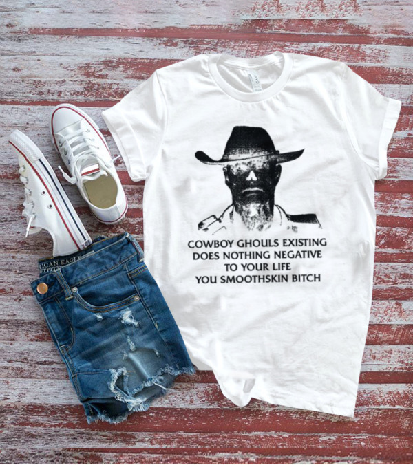 Cowboy Ghouls Existing Does Nothing Negative To Your Life You Smoothskin Bitch T-Shirt