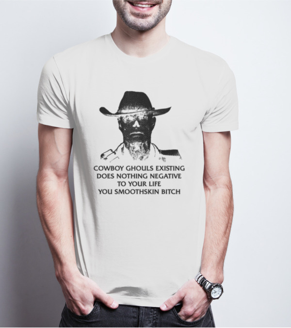Cowboy Ghouls Existing Does Nothing Negative To Your Life You Smoothskin Bitch T-Shirt