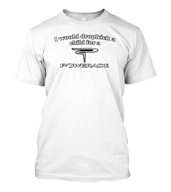 Illegalshirts I Would Dropkick A Child For A Powerade T-Shirt