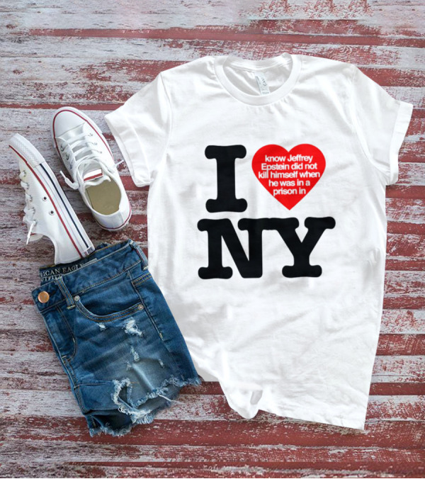 I Know Jeffrey Epstein Did Not Kill Himself When He Was In A Prison In Ny I Heart NY T-Shirt