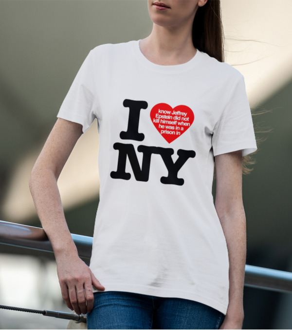 I Know Jeffrey Epstein Did Not Kill Himself When He Was In A Prison In Ny I Heart NY T-Shirt