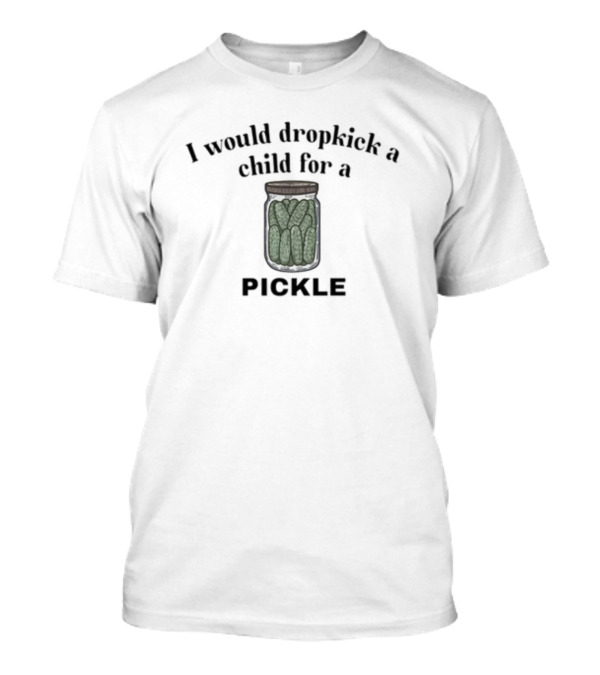 I Would Dropkick A Child For A Pickle Jar Image T-Shirt