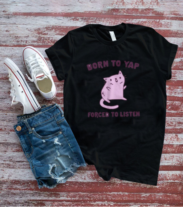Born To Yap Forced To Listen Cute Cat T-Shirt
