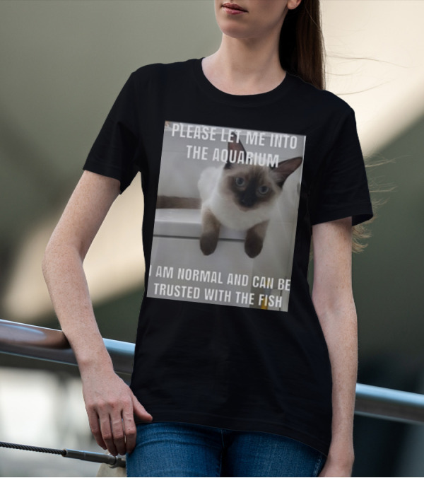Please Let Me Into The Aquarium I Am Normal And Can Be Trusted With The Fish Cat T-Shirt