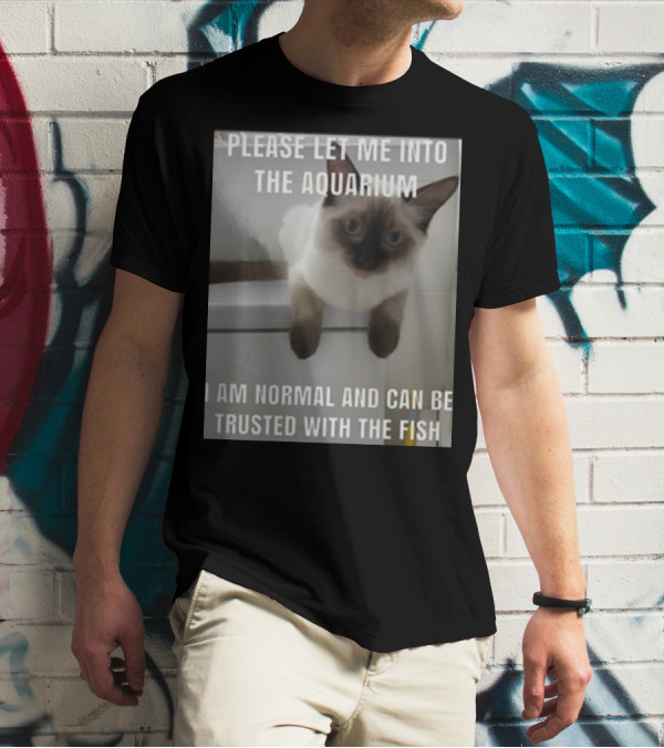 Please Let Me Into The Aquarium I Am Normal And Can Be Trusted With The Fish Cat T-Shirt