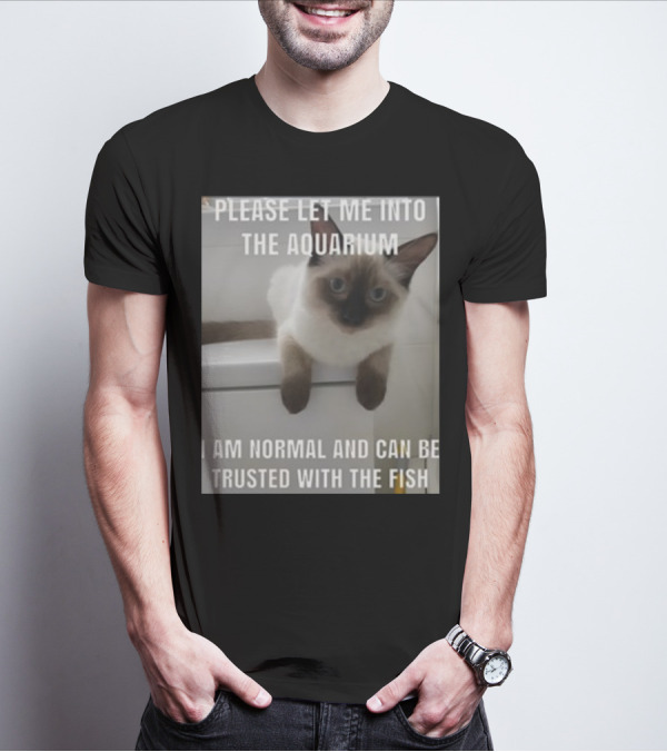 Please Let Me Into The Aquarium I Am Normal And Can Be Trusted With The Fish Cat T-Shirt