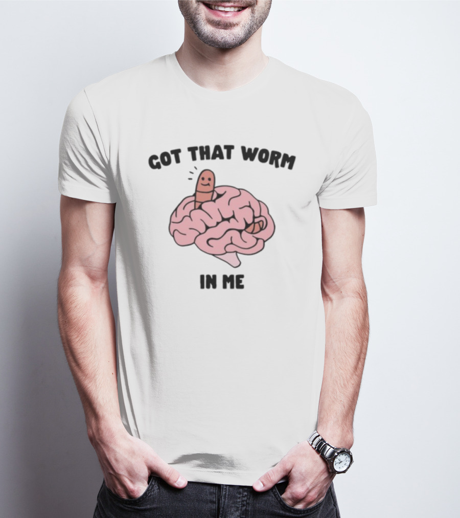 Got That Worm In Me Brain Humor Worm T-Shirt