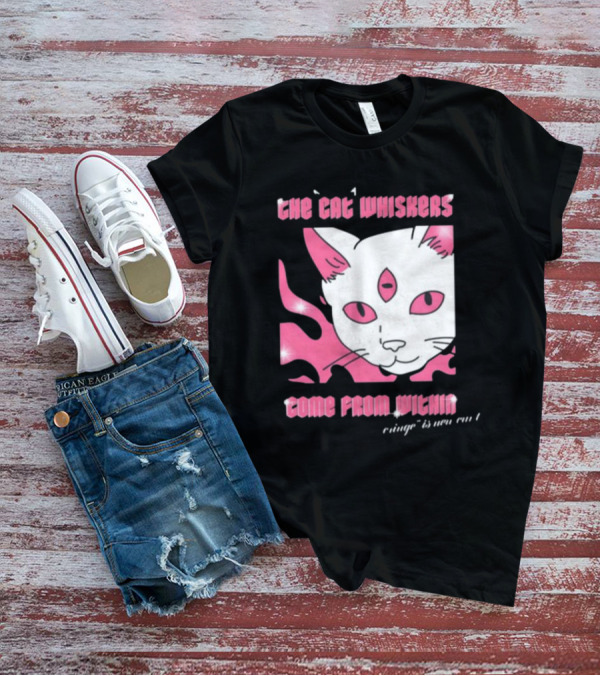 The Cat Whiskers Come From Within Cringe Is New Cun Themostphun T-Shirt