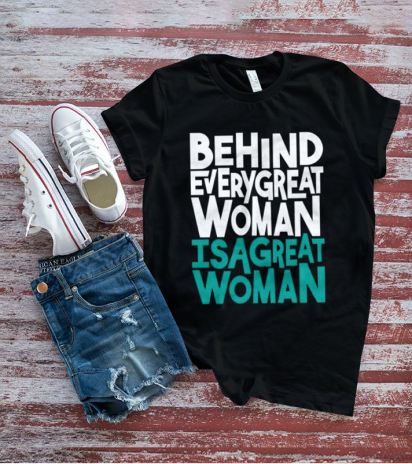 Behind Every Great Woman Is A Great Woman T-Shirt