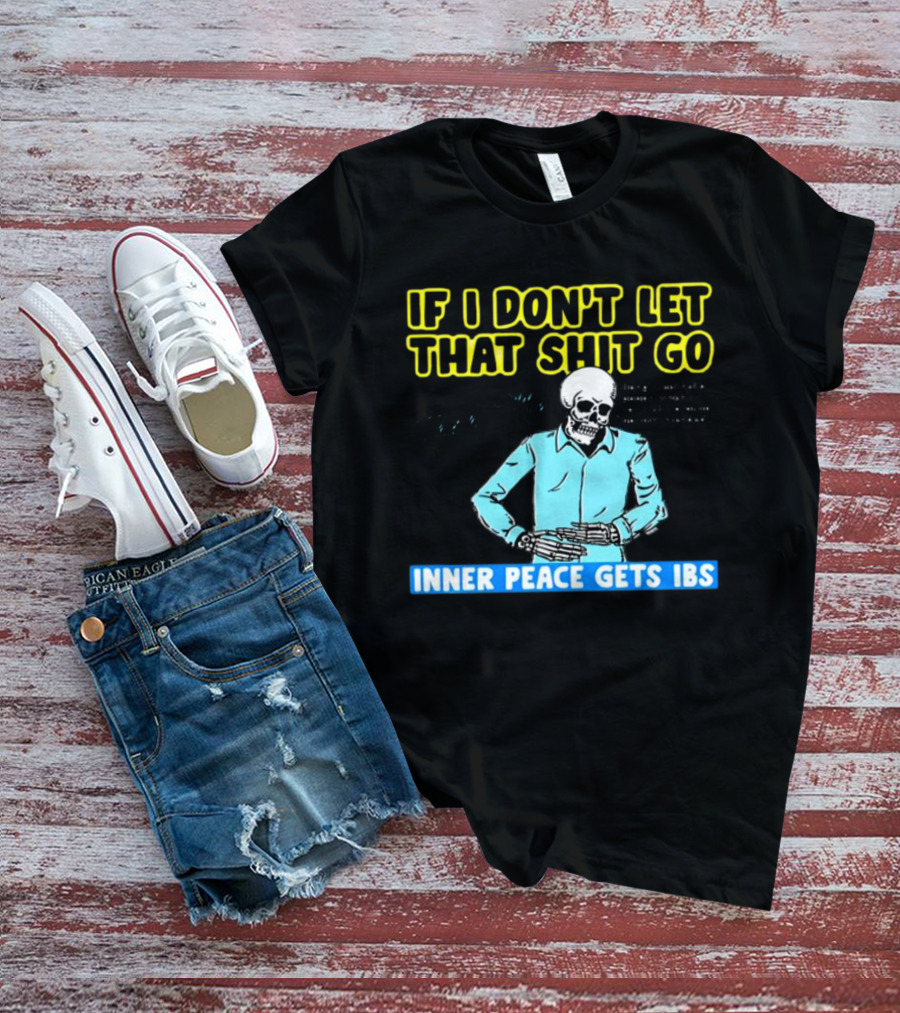 If I Don't Let That Shit Go Then My Inner Peace Gets IBS Skeleton Humor T-Shirt