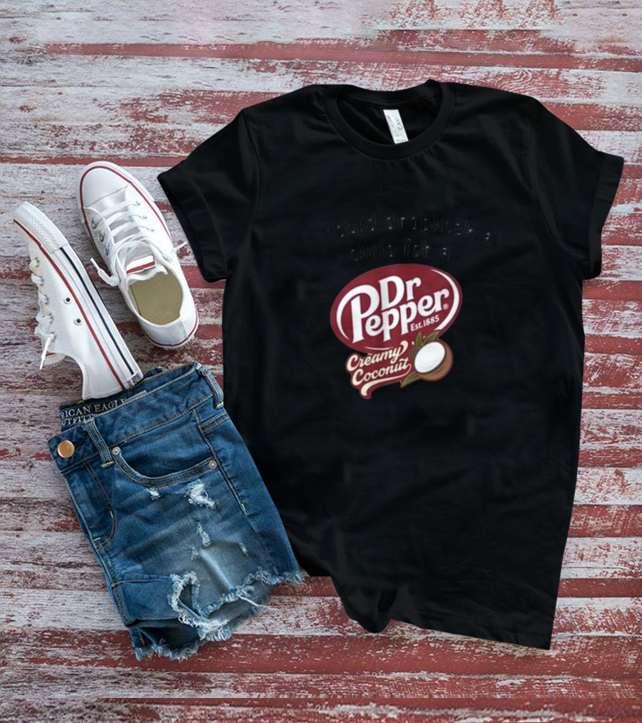 I Would Dropkick A Child For A Dr Pepper Creamy Coconut T-Shirt