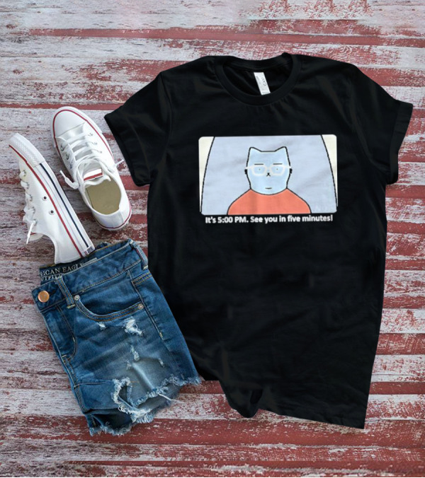 It's 5:00 PM See You In Five Minutes Franklin Cat T-Shirt